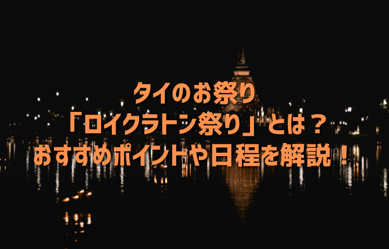 タイのお祭り「ロイクラトン祭り」とは？おすすめポイントや日程を解説！