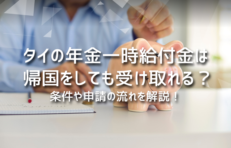 タイの年金一時給付金は帰国をしても受け取れる？条件や申請の流れを解説！