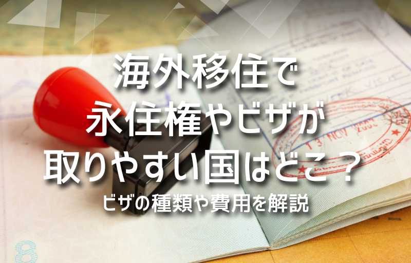 海外移住で永住権やビザが取りやすい国はどこ？ビザの種類や費用を解説