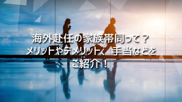 海外赴任の家族帯同って？メリットやデメリット、手当などをご紹介！