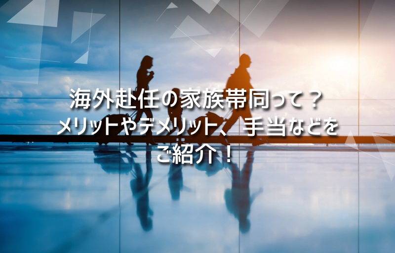 海外赴任の家族帯同って？メリットやデメリット、手当などをご紹介！